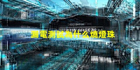 漏電測試為什么燒燈珠 led燈珠漏電怎么測試出來